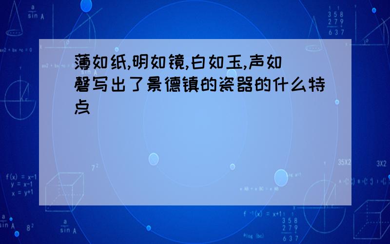 薄如纸,明如镜,白如玉,声如磬写出了景德镇的瓷器的什么特点