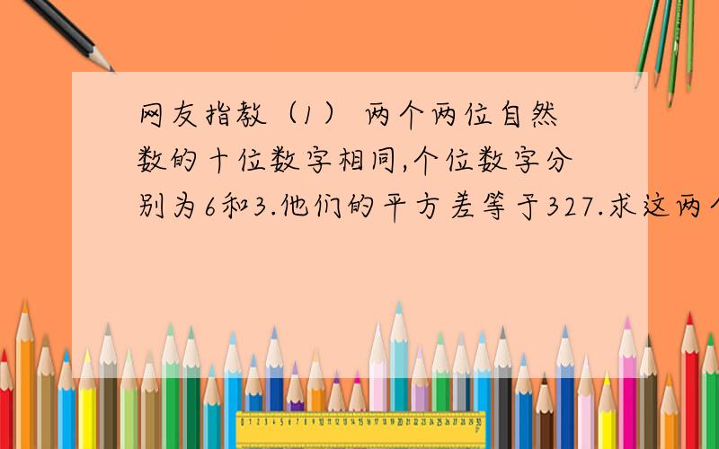 网友指教（1） 两个两位自然数的十位数字相同,个位数字分别为6和3.他们的平方差等于327.求这两个两位数.(2) 若三角形ABC的三边长a,b,b满足a(2)+2b(2)+c(2)-2ab-2bc=0,试判断三角形ABC的形状.