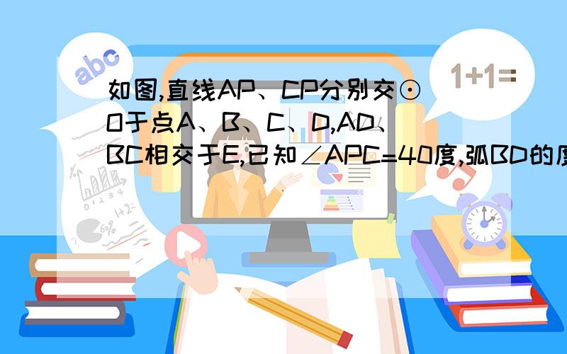 如图,直线AP、CP分别交⊙O于点A、B、C、D,AD、BC相交于E,已知∠APC=40度,弧BD的度数为38度,求：（1）弧AC的度数；（2）∠AEB的度数弧BD=38°改成∠A=19°