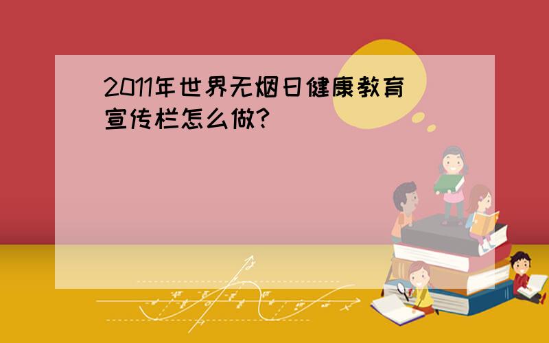 2011年世界无烟日健康教育宣传栏怎么做?