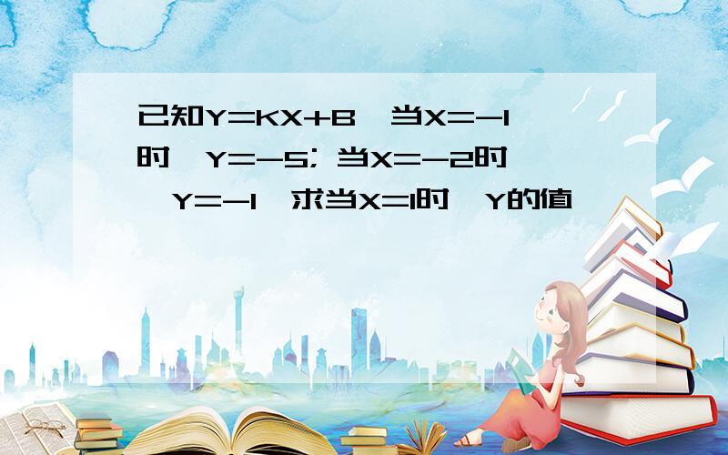 已知Y=KX+B,当X=-1时,Y=-5; 当X=-2时,Y=-1,求当X=1时,Y的值