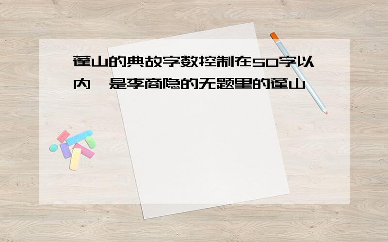 蓬山的典故字数控制在50字以内,是李商隐的无题里的蓬山,