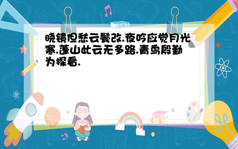 晓镜但愁云鬓改.夜吟应觉月光寒.蓬山此云无多路.青鸟殷勤为探看.