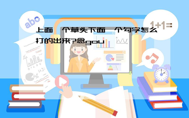 上面一个草头下面一个勾字怎么打的出来?念gou