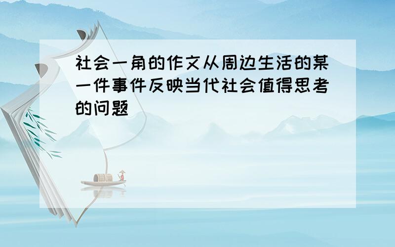 社会一角的作文从周边生活的某一件事件反映当代社会值得思考的问题