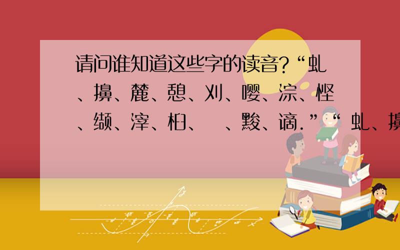 请问谁知道这些字的读音?“虬、擤、麓、憩、刈、嘤、淙、悭、缬、滓、桕、噁、黢、谪.”“ 虬、擤、麓、憩、刈、嘤、淙、悭、缬、滓、桕、噁、黢、谪.”