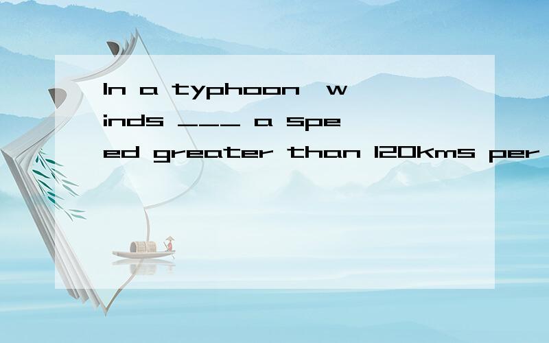 In a typhoon,winds ___ a speed greater than 120kms per hour.A、assume B、 accomplish C、attain D、 assemble为什么选A?请翻译整句