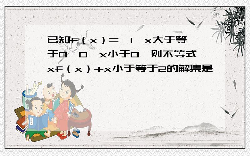 已知f（x）=｛1,x大于等于0,0,x小于0,则不等式xf（x）+x小于等于2的解集是