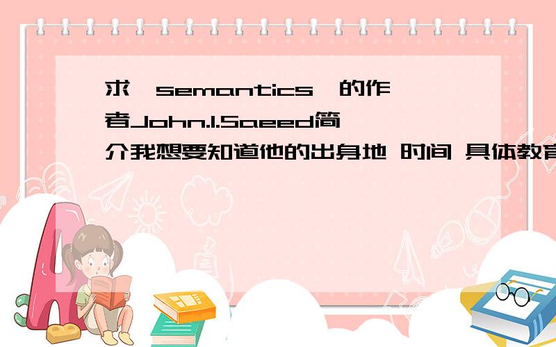 求《semantics》的作者John.I.Saeed简介我想要知道他的出身地 时间 具体教育程度等基本信息