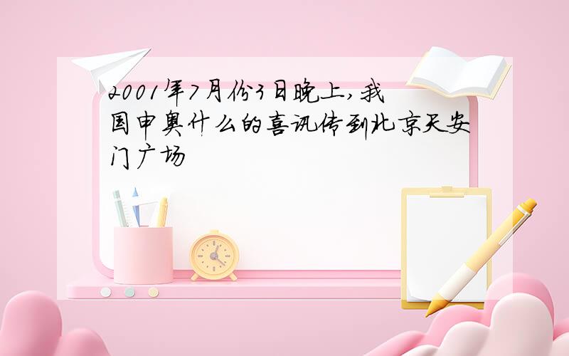 2001年7月份3日晚上,我国申奥什么的喜讯传到北京天安门广场