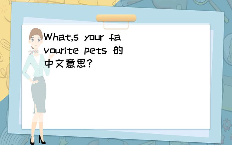 What,s your favourite pets 的中文意思?