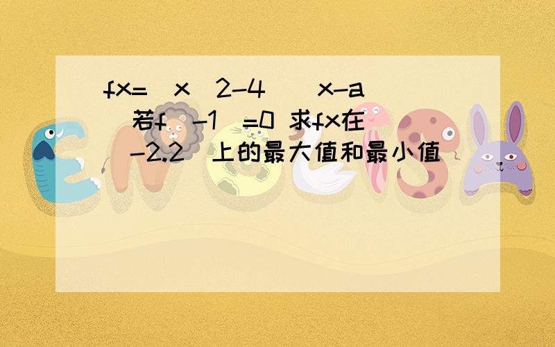 fx=(x^2-4)(x-a)若f(-1)=0 求fx在[-2.2]上的最大值和最小值