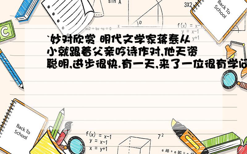 `妙对欣赏 明代文学家蒋焘从小就跟着父亲吟诗作对,他天资聪明,进步很快.有一天,来了一位很有学问的客人.谈话间,外面下起小雨,点点滴滴淋湿了窗户,客人忽然吟出一上联：冻雨洒窗,东二