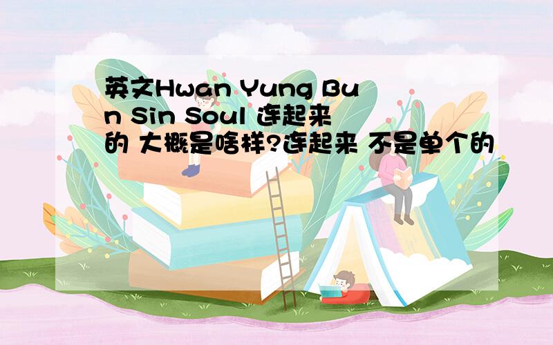 英文Hwan Yung Bun Sin Soul 连起来的 大概是啥样?连起来 不是单个的