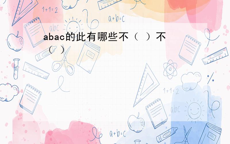 abac的此有哪些不（ ）不（ ）