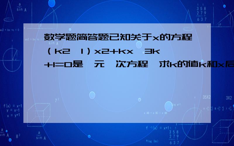 数学题简答题已知关于x的方程（k2―1）x2+kx―3k+1=0是一元一次方程,求k的值k和x后的2都是平方