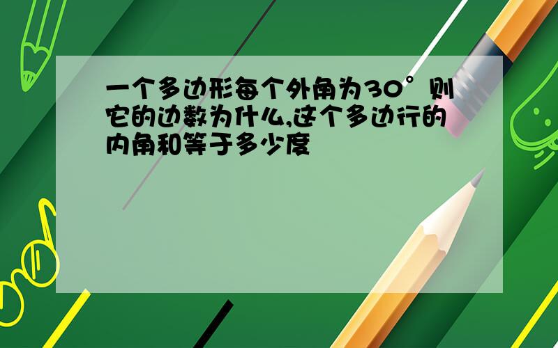 一个多边形每个外角为30°则它的边数为什么,这个多边行的内角和等于多少度