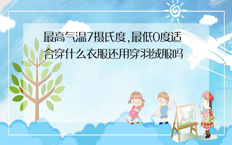 最高气温7摄氏度,最低0度适合穿什么衣服还用穿羽绒服吗