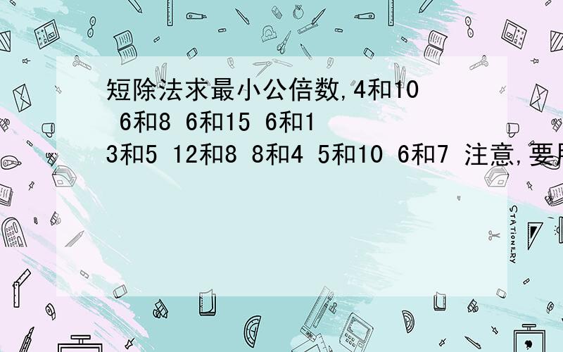 短除法求最小公倍数,4和10 6和8 6和15 6和1 3和5 12和8 8和4 5和10 6和7 注意,要用短除法