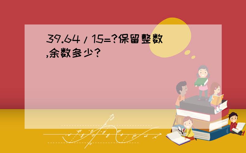 39.64/15=?保留整数,余数多少?