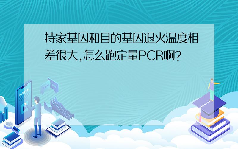 持家基因和目的基因退火温度相差很大,怎么跑定量PCR啊?