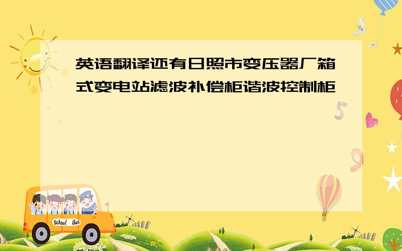 英语翻译还有日照市变压器厂箱式变电站滤波补偿柜谐波控制柜