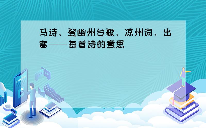 马诗、登幽州台歌、凉州词、出塞——每首诗的意思