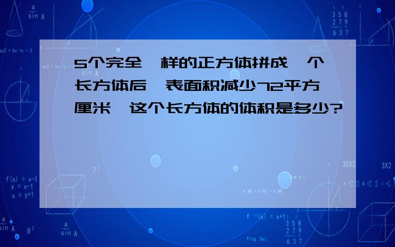 5个完全一样的正方体拼成一个长方体后,表面积减少72平方厘米,这个长方体的体积是多少?