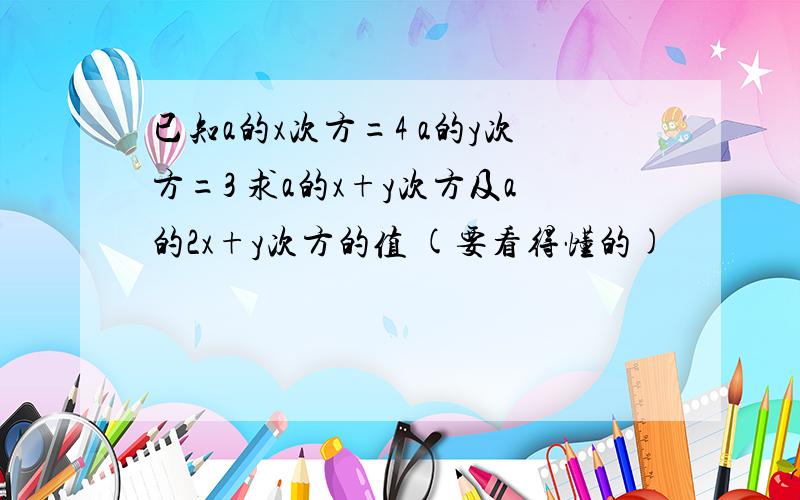 已知a的x次方=4 a的y次方=3 求a的x+y次方及a的2x+y次方的值 (要看得懂的)