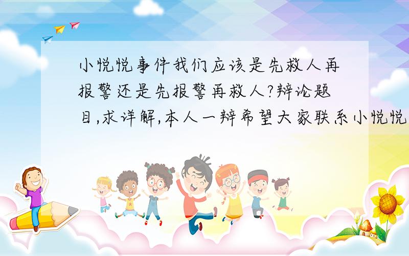 小悦悦事件我们应该是先救人再报警还是先报警再救人?辩论题目,求详解,本人一辩希望大家联系小悦悦事件。         本方的观点是先报警再救人，如何写好开篇陈词？