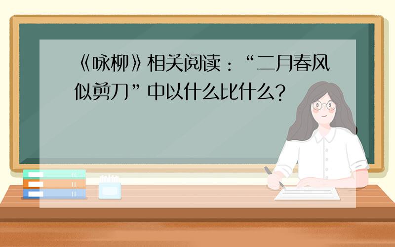 《咏柳》相关阅读：“二月春风似剪刀”中以什么比什么?