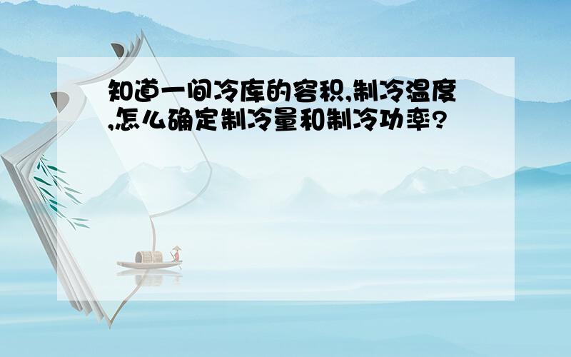 知道一间冷库的容积,制冷温度,怎么确定制冷量和制冷功率?