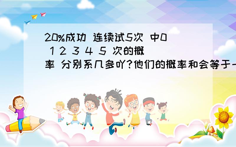 20%成功 连续试5次 中0 1 2 3 4 5 次的概率 分别系几多吖?他们的概率和会等于一吗?