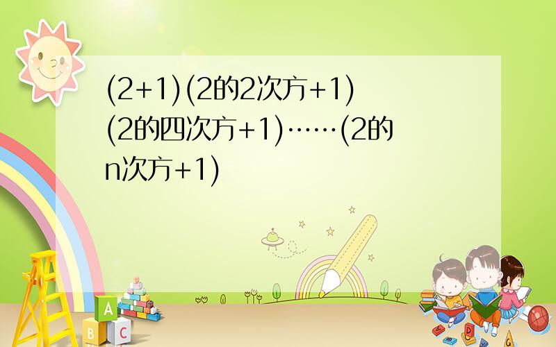 (2+1)(2的2次方+1)(2的四次方+1)……(2的n次方+1)