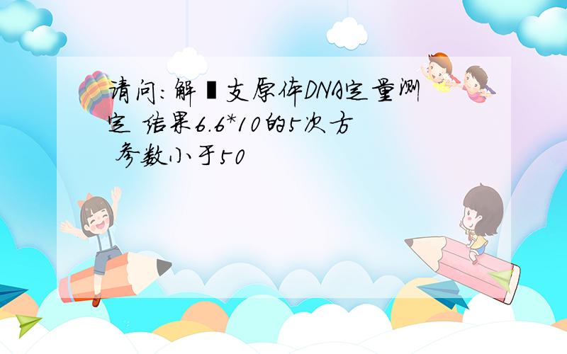 请问：解脲支原体DNA定量测定 结果6.6*10的5次方 参数小于50