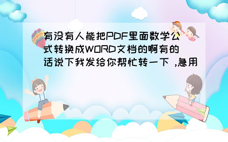 有没有人能把PDF里面数学公式转换成WORD文档的啊有的话说下我发给你帮忙转一下 ,急用