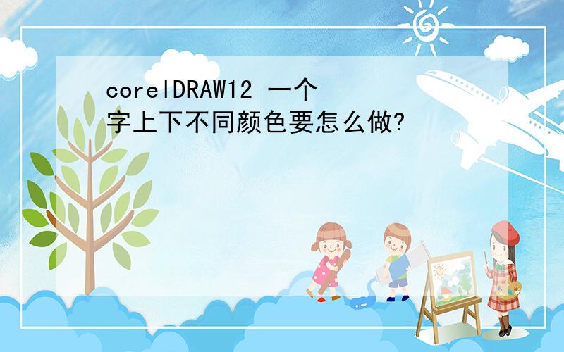 corelDRAW12 一个字上下不同颜色要怎么做?