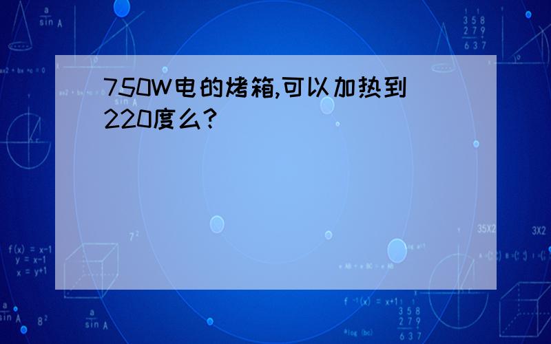 750W电的烤箱,可以加热到220度么?