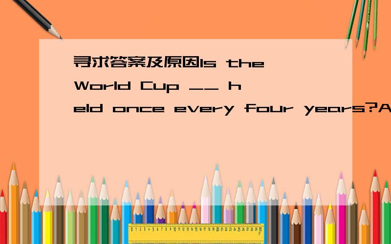 寻求答案及原因Is the World Cup __ held once every four years?A.constantly B.rarely C.properly D.commonly