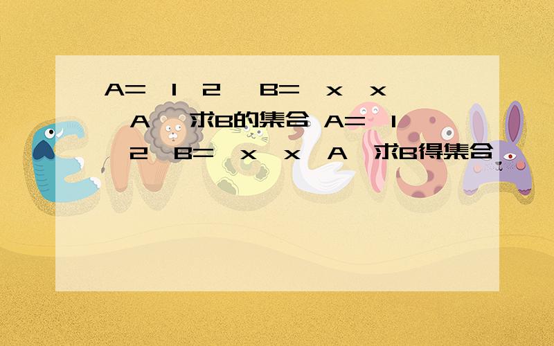 A={1,2} B={x丨x∈A} 求B的集合 A=｛1,2｝B=｛x丨x⊆A｝求B得集合