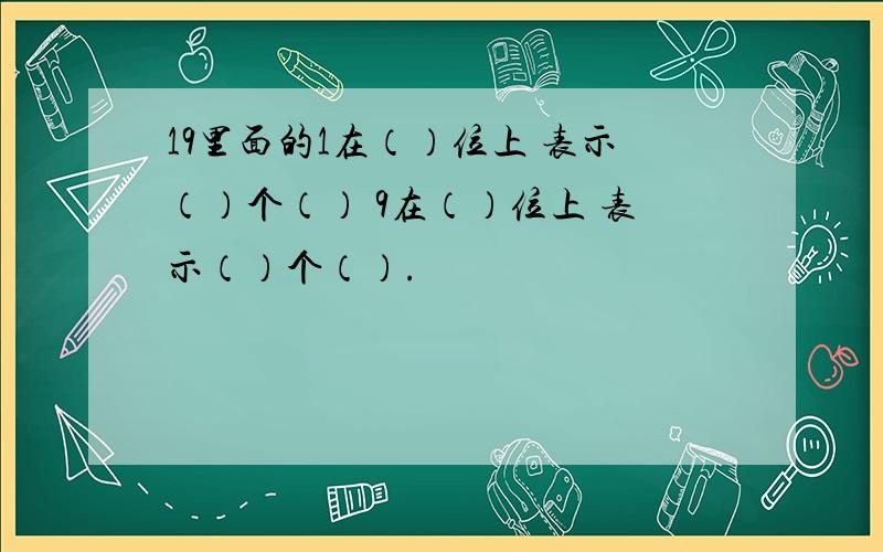 19里面的1在（）位上 表示（）个（） 9在（）位上 表示（）个（）.