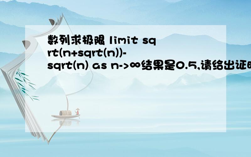 数列求极限 limit sqrt(n+sqrt(n))-sqrt(n) as n->∞结果是0.5,请给出证明或证明思路.