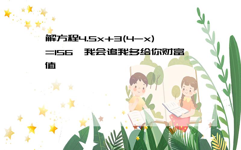 解方程4.5x+3(4-x)=156,我会追我多给你财富值