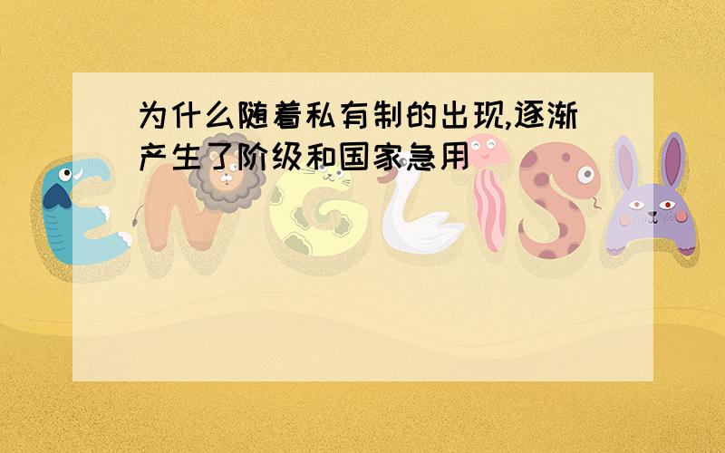 为什么随着私有制的出现,逐渐产生了阶级和国家急用