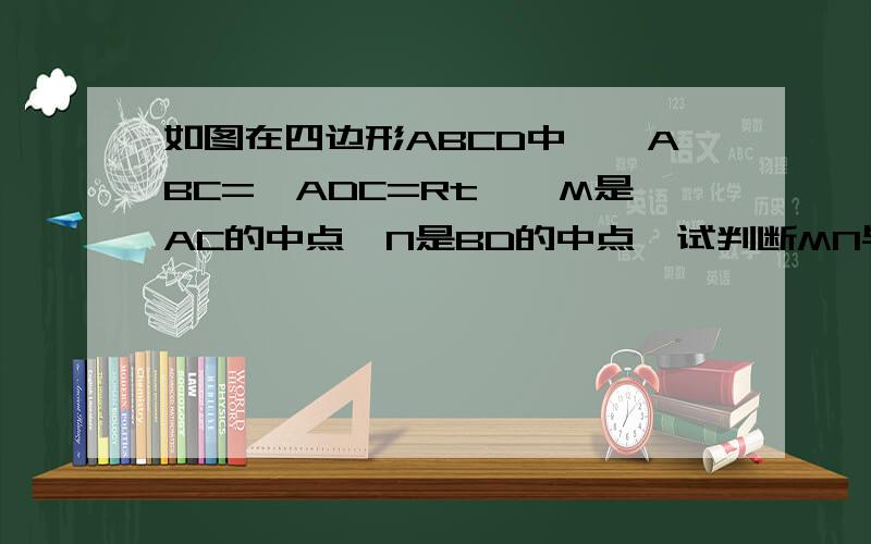 如图在四边形ABCD中,∠ABC=∠ADC=Rt∠,M是AC的中点,N是BD的中点,试判断MN与BD的位置关系,并加以证明.