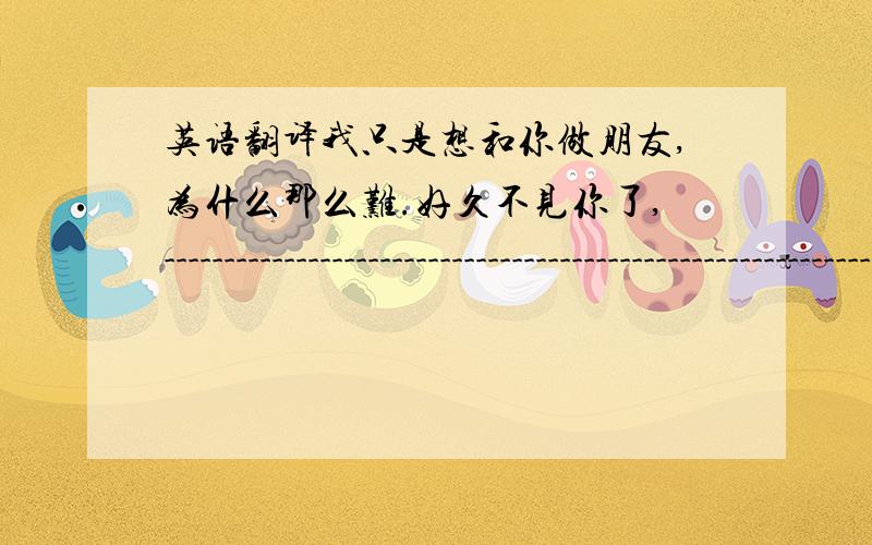 英语翻译我只是想和你做朋友,为什么那么难.好久不见你了,------------------------------------------------------------------------------------------------------------我又失眠了,我说我是在想你,你信吗.