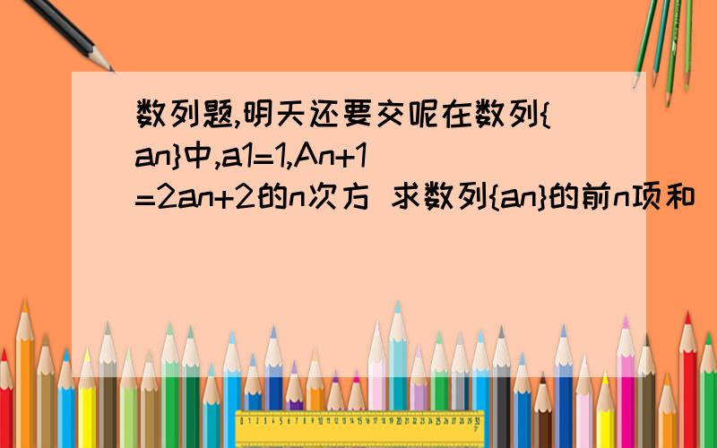 数列题,明天还要交呢在数列{an}中,a1=1,An+1=2an+2的n次方 求数列{an}的前n项和