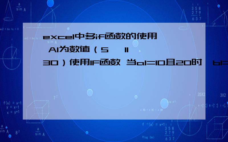 excel中多if函数的使用 A1为数值（5 、11 、30）使用IF函数 当a1=10且20时,b1=a1*5,如果使用IF函数如何应用!