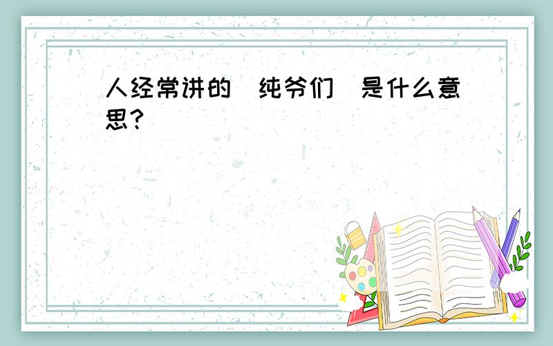 人经常讲的（纯爷们）是什么意思?