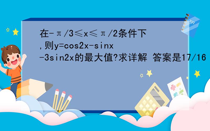 在-π/3≤x≤π/2条件下,则y=cos2x-sinx-3sin2x的最大值?求详解 答案是17/16